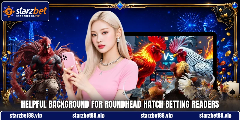 Helpful background for Roundhead Hatch betting readers Helpful background for Roundhead Hatch betting readers